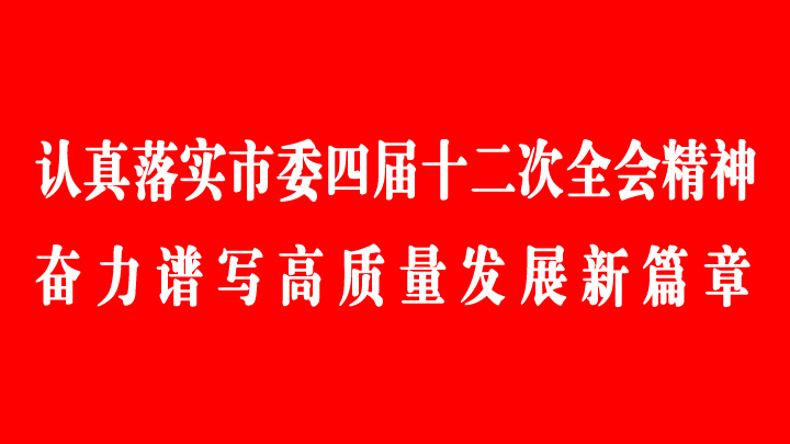 認(rèn)真落實(shí)市委四屆十二次全會(huì)精神 奮力譜寫高質(zhì)量發(fā)展新篇章