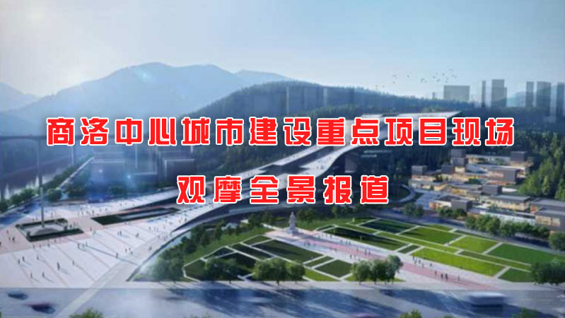 商洛中心城市建設(shè)重點(diǎn)項目現(xiàn)場觀摩全景報道