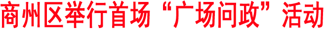商州區(qū)舉行首場(chǎng)“廣場(chǎng)問(wèn)政”活動(dòng)